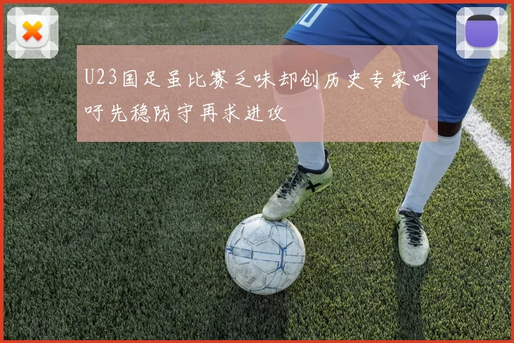 U23国足虽比赛乏味却创历史专家呼吁先稳防守再求进攻