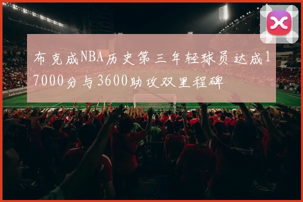 布克成NBA历史第三年轻球员达成17000分与3600助攻双里程碑