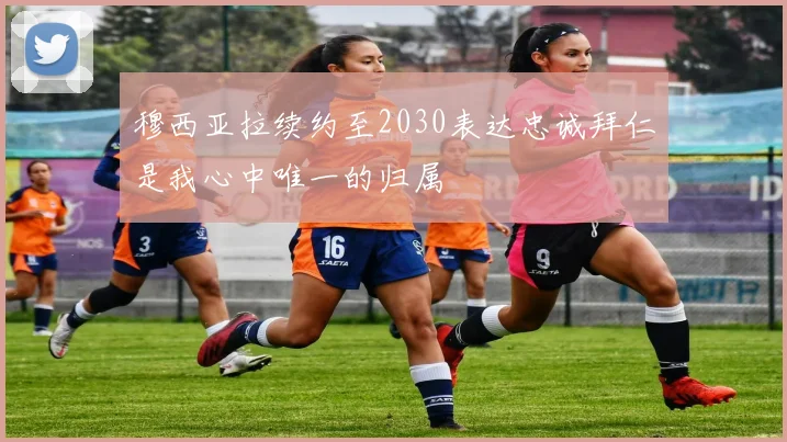 穆西亚拉续约至2030表达忠诚拜仁是我心中唯一的归属