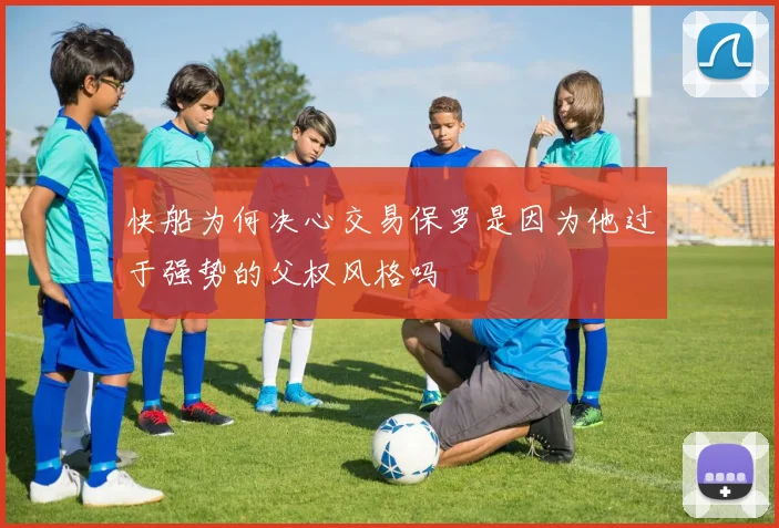 快船为何决心交易保罗是因为他过于强势的父权风格吗