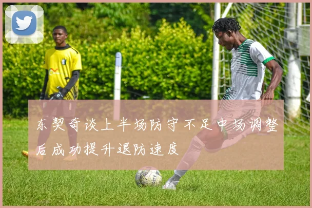 东契奇谈上半场防守不足中场调整后成功提升退防速度