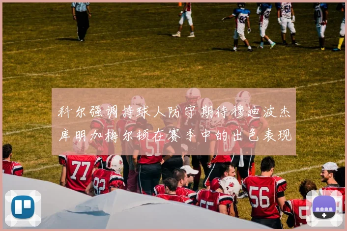科尔强调持球人防守期待穆迪波杰库明加梅尔顿在赛季中的出色表现