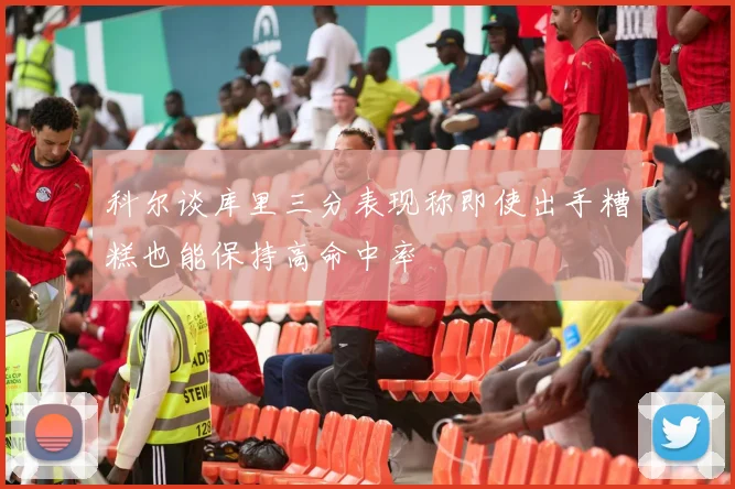 科尔谈库里三分表现称即使出手糟糕也能保持高命中率