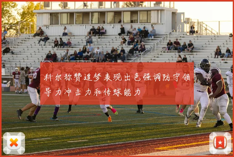 科尔称赞追梦表现出色强调防守领导力冲击力和传球能力