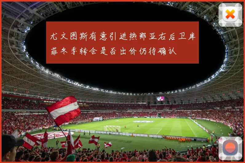 尤文图斯有意引进热那亚右后卫库菲冬季转会是否出价仍待确认