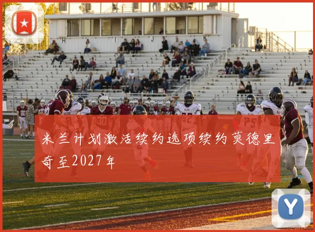 米兰计划激活续约选项续约莫德里奇至2027年