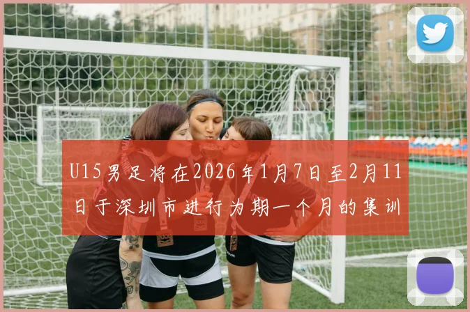 U15男足将在2026年1月7日至2月11日于深圳市进行为期一个月的集训活动