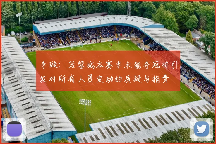 李璇：若蓉城本赛季未能夺冠将引发对所有人员变动的质疑与指责